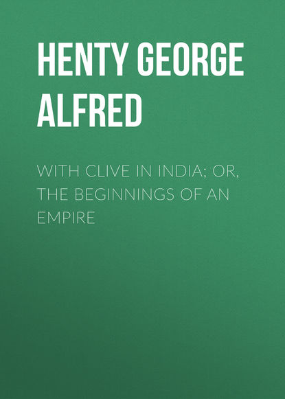 Henty George Alfred — With Clive in India; Or, The Beginnings of an Empire