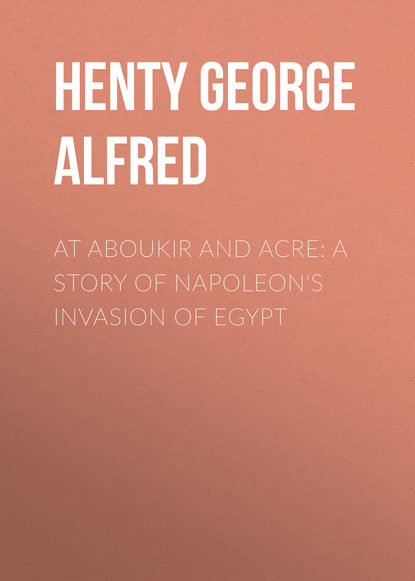 Henty George Alfred — At Aboukir and Acre: A Story of Napoleon's Invasion of Egypt