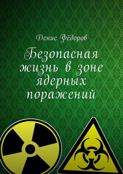Денис Дмитриевич Фёдоров - Безопасная жизнь в зоне ядерных поражений