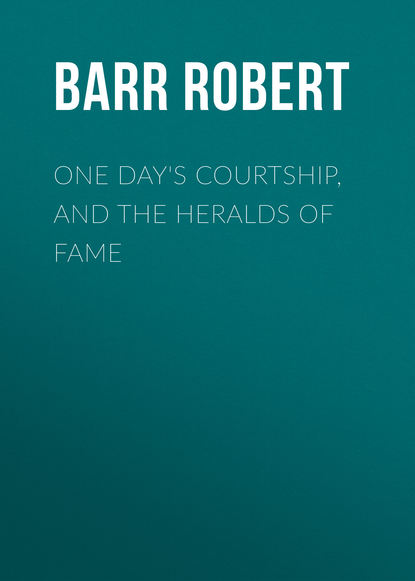Barr Robert — One Day's Courtship, and The Heralds of Fame