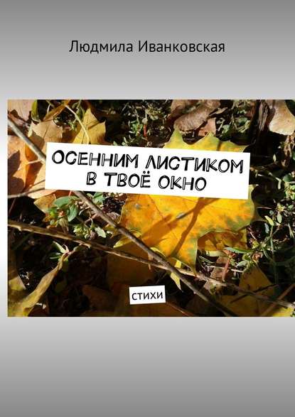 Людмила Иванковская - Осенним листиком в твоё окно. Стихи