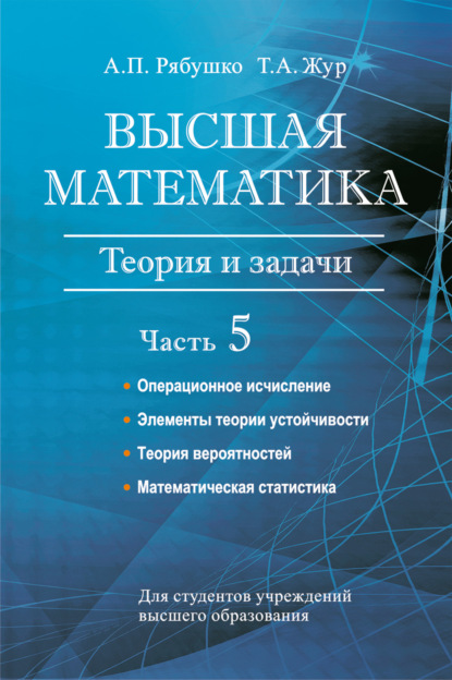 А. П. Рябушко — Высшая математика. Теория и задачи. Часть 5. Операционное исчисление. Элементы теории устойчивости. Теория вероятностей. Математическая статистика