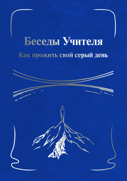 Группа авторов - Беседы Учителя. Как прожить свой серый день. Книга I