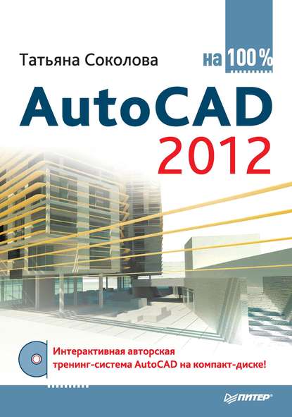 Татьяна Юрьевна Соколова - AutoCAD 2012 на 100%