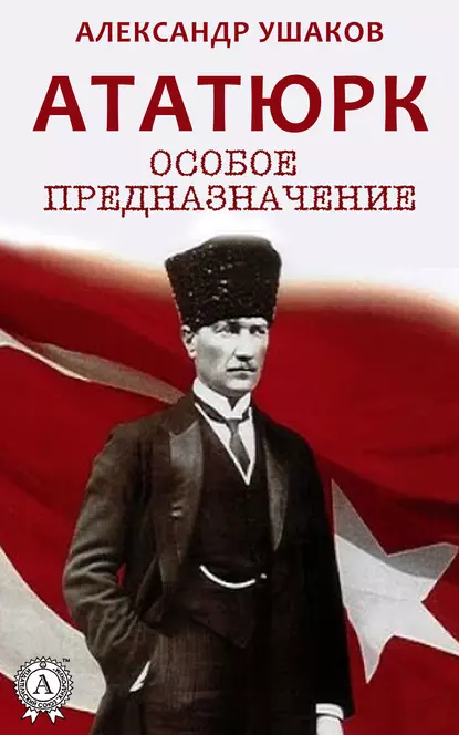 Обложка книги Ататюрк: особое предназначение, Александр Ушаков