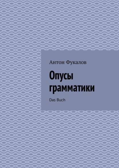 Антон Вячеславович Фукалов - Опусы грамматики. Das Buch