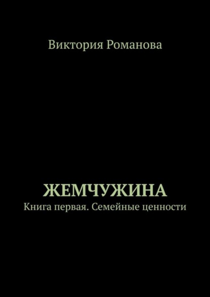 Виктория Романова - Жемчужина. Книга первая. Семейные ценности