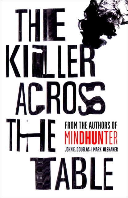 Обложка книги The Killer Across the Table: Unlocking the Secrets of Serial Killers and Predators with the FBI’s Original Mindhunter, Марк Олшейкер