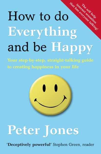 Обложка книги How to Do Everything and Be Happy: Your step-by-step, straight-talking guide to creating happiness in your life, Peter  Jones