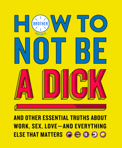 Brother - How to Not Be a Dick: And Other Truths About Work, Sex, Love - And Everything Else That Matters