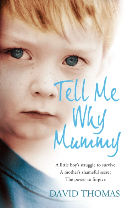 Обложка книги Tell Me Why, Mummy: A Little Boy’s Struggle to Survive. A Mother’s Shameful Secret. The Power to Forgive., David  Thomas