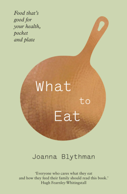Joanna  Blythman - What to Eat: Food that’s good for your health, pocket and plate