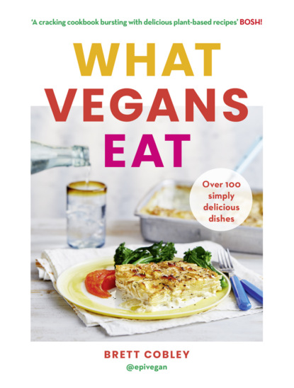 Brett Cobley - What Vegans Eat: Over 100 Simply Delicious Dishes