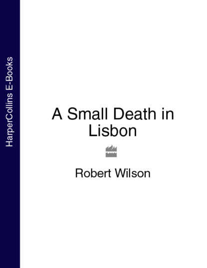 Robert Thomas Wilson - A Small Death in Lisbon