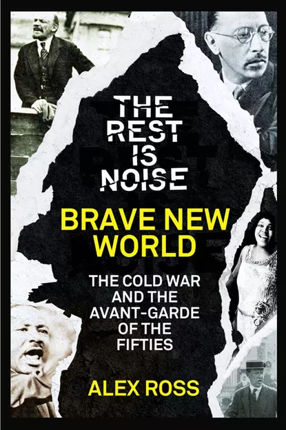 Обложка книги The Rest Is Noise Series: Brave New World: The Cold War and the Avant-Garde of the Fifties, Alex  Ross