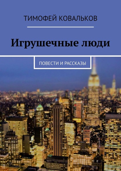 Тимофей Ковальков - Игрушечные люди. Повести и рассказы