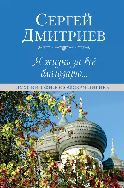 Обложка книги Я жизнь за всё благодарю…, Сергей Дмитриев