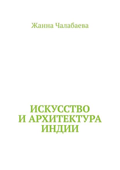 Жанна Тимуровна Чалабаева - Искусство и архитектура Индии