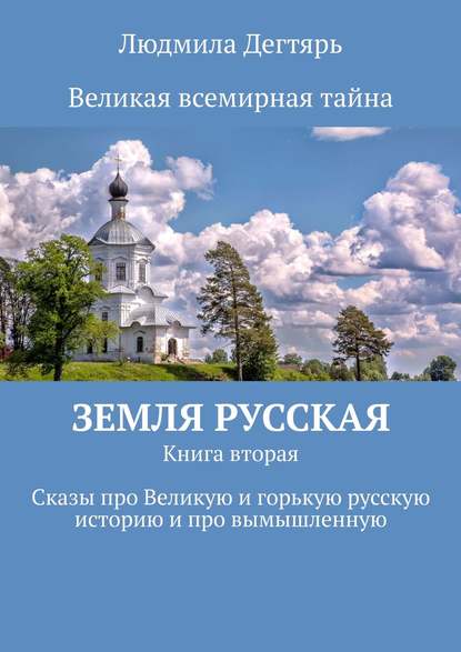 Людмила Дегтярь - Земля русская. Книга вторая. Сказы про Великую и горькую русскую историю и про вымышленную