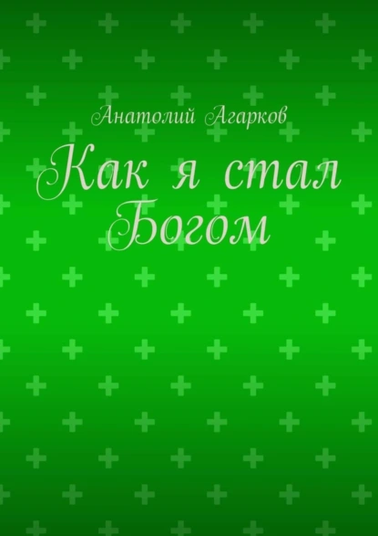 Обложка книги Как я стал Богом, Анатолий Агарков