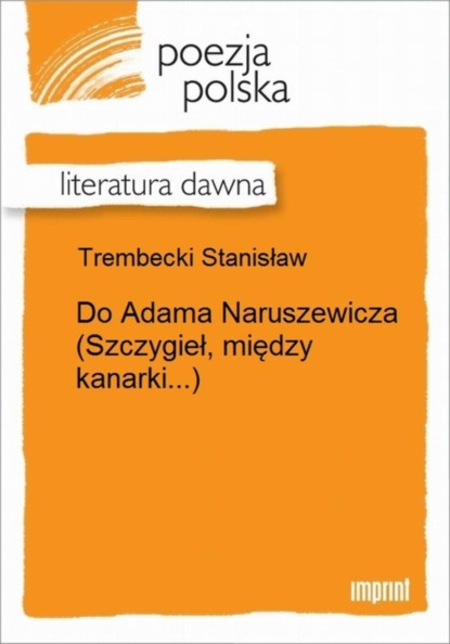 

Do Adama Naruszewicza (Szczygieł, między kanarki...)