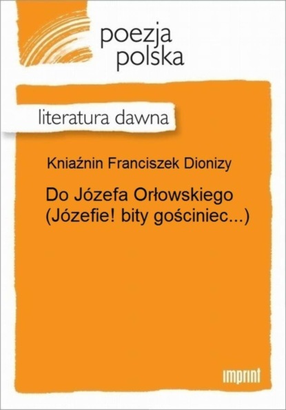 Franciszek Dionizy Kniaźnin — Do J?zefa Orłowskiego (J?zefie! bity gościniec...)