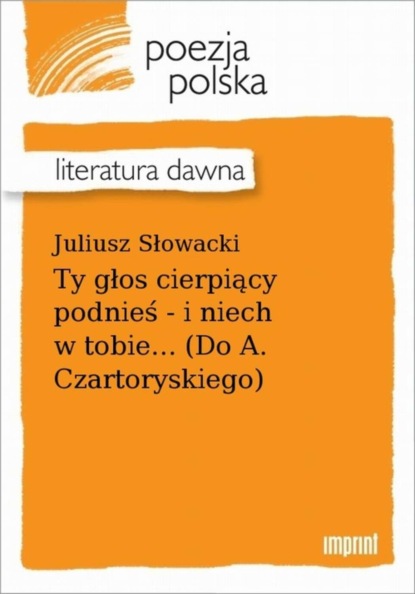 Juliusz Słowacki - Ty głos cierpiący podnieś - i niech w tobie... (Do A. Czartoryskiego)