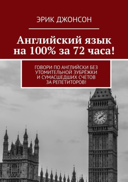 Эрик Джонсон - Английский язык на 100% за 72 часа! Говори по английски без утомительной зубрёжки и сумасшедших счетов за репетиторов!