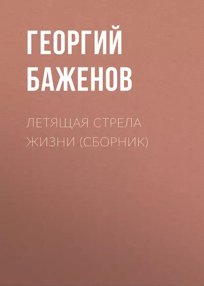 Обложка книги Летящая стрела жизни (сборник), Георгий Баженов