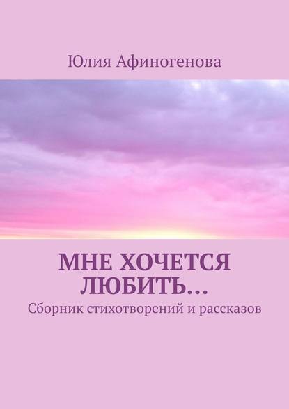 

Мне хочется любить… Сборник стихотворений и рассказов