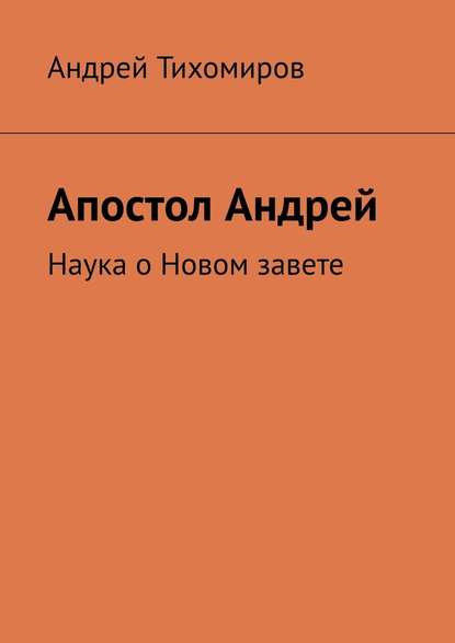 Андрей Тихомиров - Апостол Андрей. Наука о Новом завете