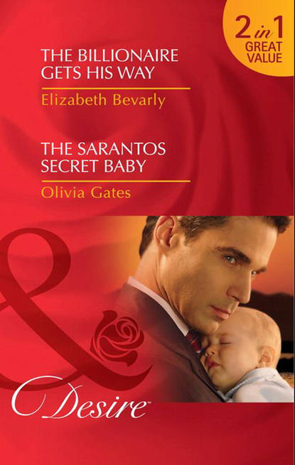 Elizabeth Bevarly — The Billionaire Gets His Way / The Sarantos Secret Baby: The Billionaire Gets His Way / The Sarantos Secret Baby