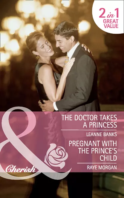 Обложка книги The Doctor Takes a Princess / Pregnant with the Prince's Child: The Doctor Takes a Princess / Pregnant with the Prince's Child, Raye  Morgan