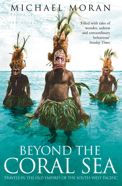 Michael  Moran - Beyond the Coral Sea: Travels in the Old Empires of the South-West Pacific
