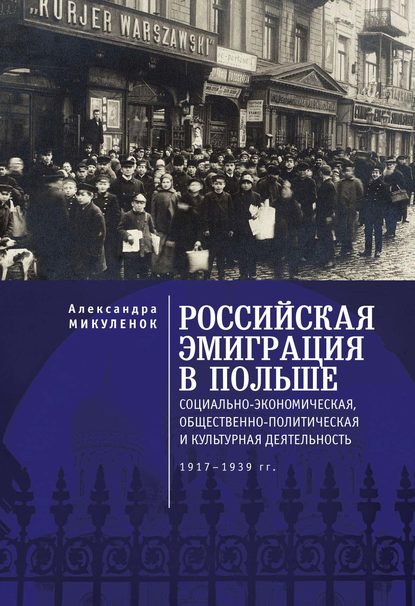 Российская эмиграция в Польше. Социально-экономическая, общественно-политическая и культурная деятельность (1917 - 1939 гг.)