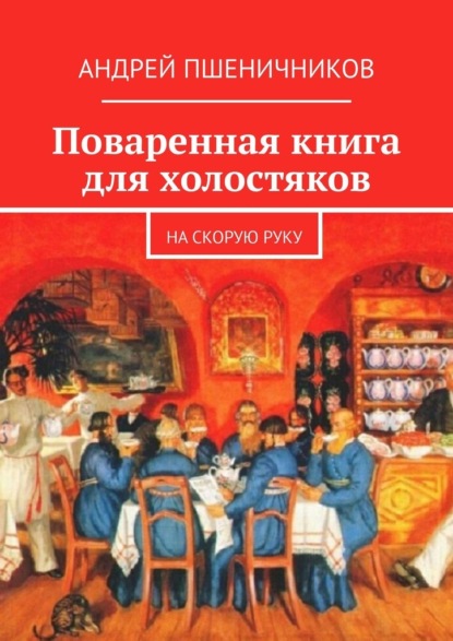 Андрей Пшеничников - Поваренная книга для холостяков. На скорую руку