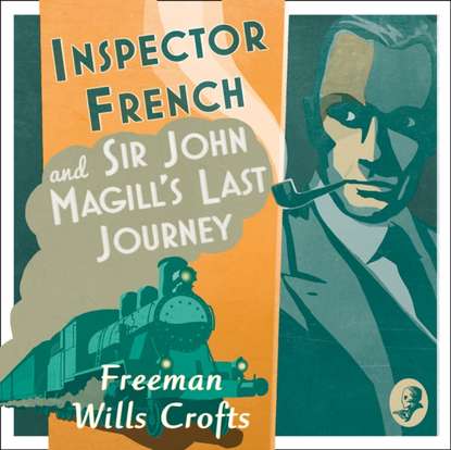 Freeman Wills Crofts - Inspector French And Sir John Magill's Last Journey