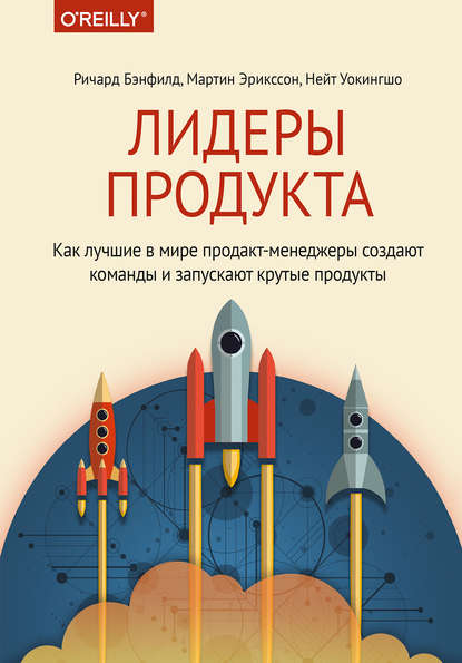 Ричард Бэнфилд - Лидеры продукта. Как лучшие в мире продакт-менеджеры создают команды и запускают крутые продукты