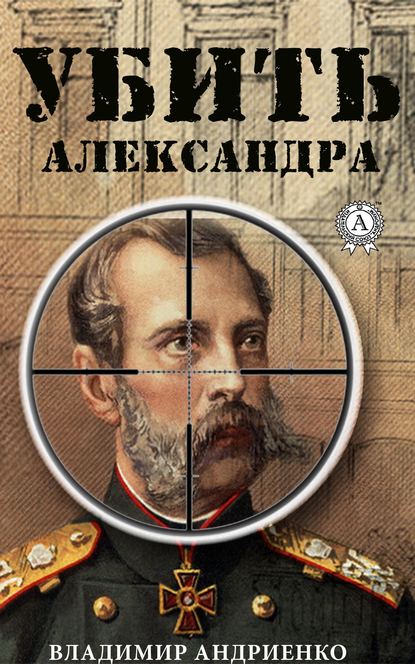 Владимир Григорьевич Андриенко - Убить Александра
