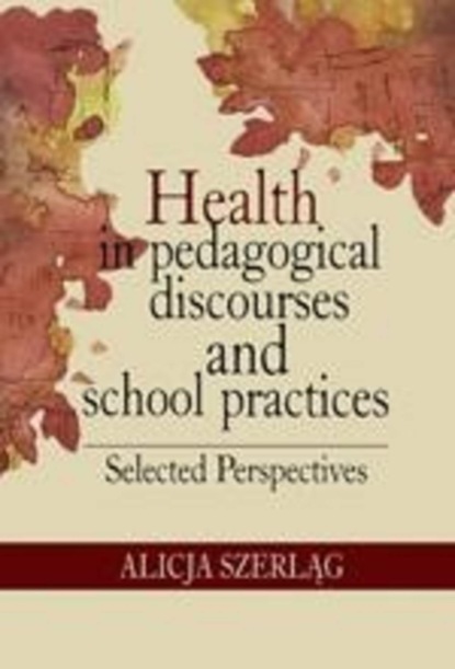 Alicja Szerląg - Health in pedagogical discourses and school practices. Selected perspectives