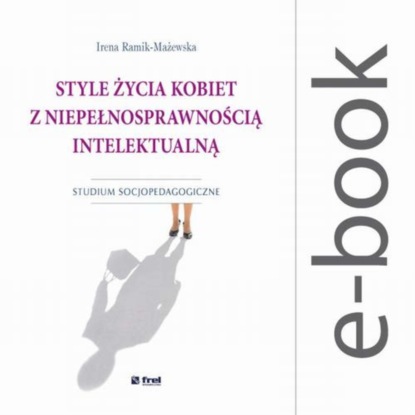 Irena Ramik-Mażewska - Style życia kobiet z niepełnosprawnością intelektualną. Studium socjopedagogiczne