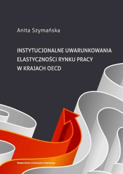 Anita Szymańska - Instytucjonalne uwarunkowania elastyczności rynku pracy w krajach OECD