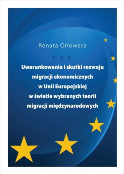 Renata Orłowska - Uwarunkowania i skutki rozwoju migracji ekonomicznych w Unii Europejskiej w świetle wybranych teorii migracji międzynarodowych