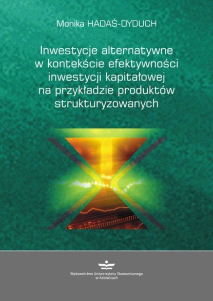 Monika Hadaś-Dyduch - Inwestycje alternatywne w kontekście efektywności inwestycji kapitałowej na przykładzie produktów strukturyzowanych