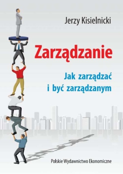 Jerzy Kisielnicki - Zarządzanie. Jak zarządzać i być zarządzanym