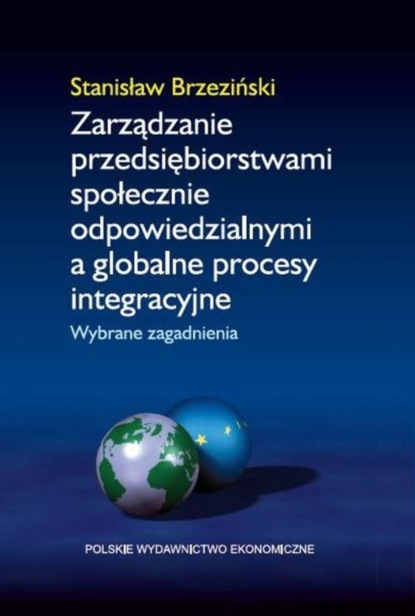 Stanisław Brzeziński - Zarządzanie przedsiębiorstwami społecznie odpowiedzialnymi a globalne procesy integracyjne