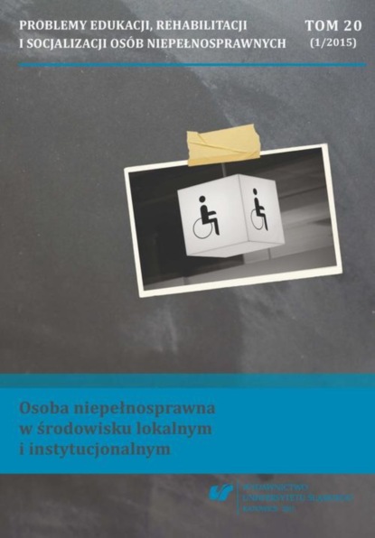 

„Problemy Edukacji, Rehabilitacji i Socjalizacji Osób Niepełnosprawnych”. T. 20, nr 1/2015: Osoba niepełnosprawna w środowisku lokalnym i instytucjonalnym