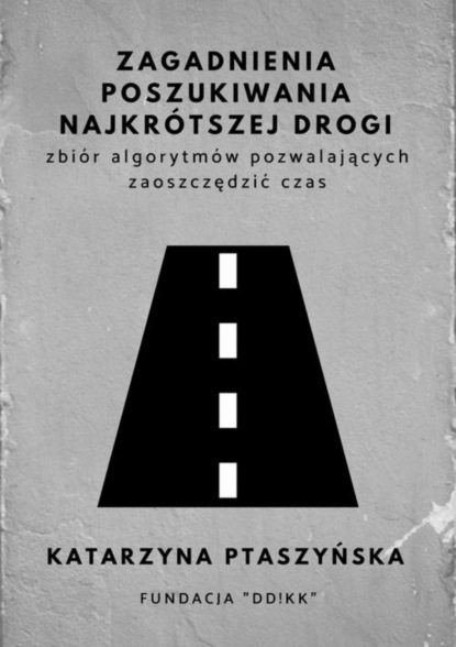 Katarzyna Ptaszyńska - Zagadnienia poszukiwania najkrótszej drogi - zbiór algorytmów pozwalających zaoszczędzić czas