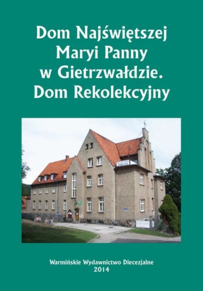 Krzysztof Bielawny - Dom Najświętszej Maryi Panny w Gietrzwałdzie. Dom Rekolekcyjny