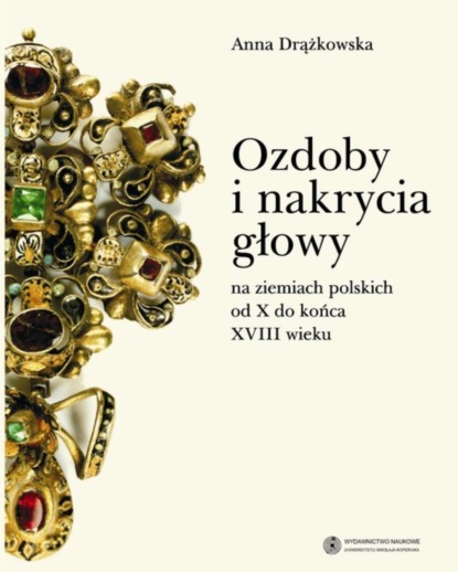 Anna Drążkowska - Ozdoby i nakrycia głowy na ziemiach polskich od X do końca XVIII wieku